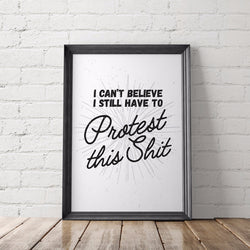 I Still Have to Protest This Sh*t Printable Poster - Little Gold Pixel